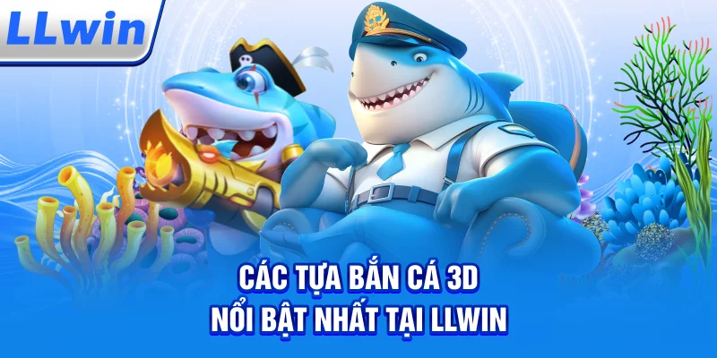 Các Tựa Bắn Cá 3D Nổi Bật Nhất Tại LLWIN