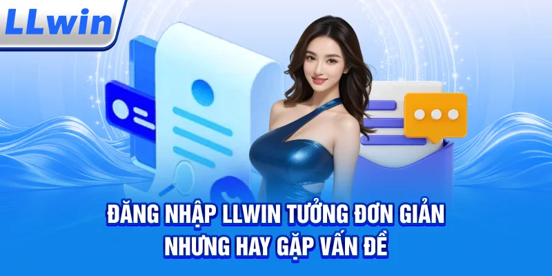 Đăng Nhập LLWIN – Tưởng Đơn Giản Nhưng Hay Gặp Vấn Đề