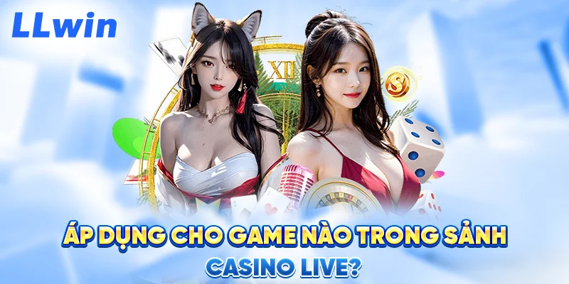 Áp Dụng Cho Game Nào Trong Sảnh Casino Live?