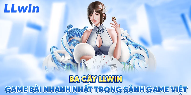 Ba Cây LLWIN – Game Bài Nhanh Nhất Trong Sảnh Game Việt