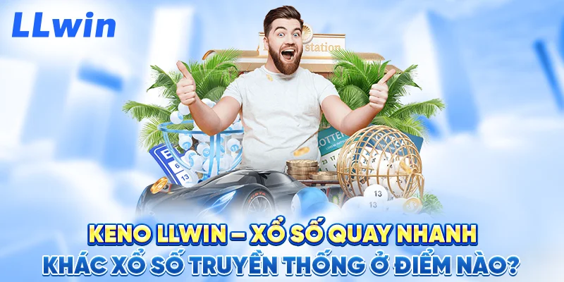 Keno LLWIN – Xổ Số Quay Nhanh Khác Xổ Số Truyền Thống Ở Điểm Nào?