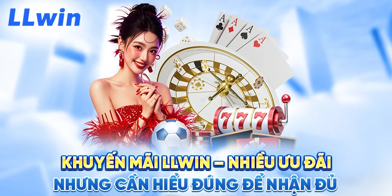 Khuyến Mãi LLWIN – Nhiều Ưu Đãi Nhưng Cần Hiểu Đúng Để Nhận Đủ