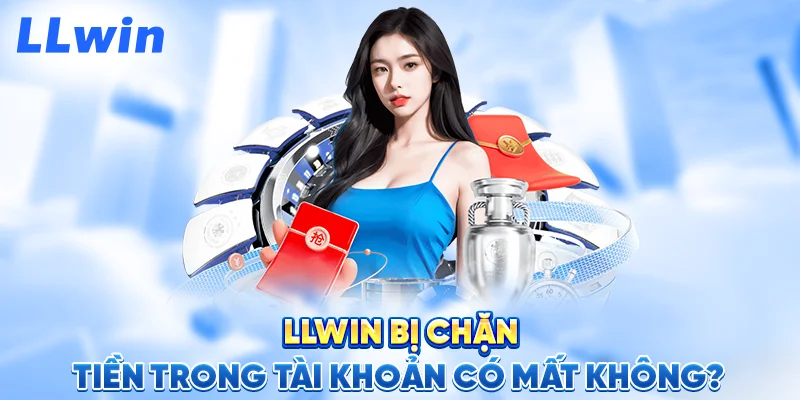 LLWIN Bị Chặn – Tiền Trong Tài Khoản Có Mất Không?