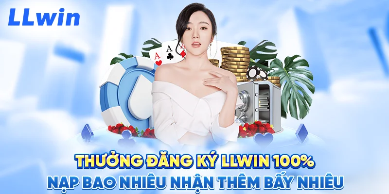 Thưởng Đăng Ký LLWIN 100% – Nạp Bao Nhiêu Nhận Thêm Bấy Nhiêu